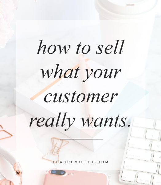 How to sell what your customer really wants > for creative entreprenuers | Leah Remillet